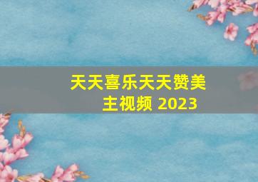 天天喜乐天天赞美主视频 2023